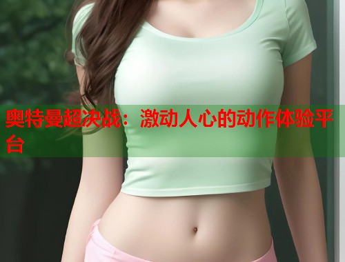奥特曼超决战：激动人心的动作体验平台