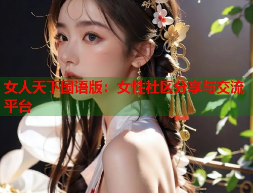 女人天下国语版：女性社区分享与交流平台