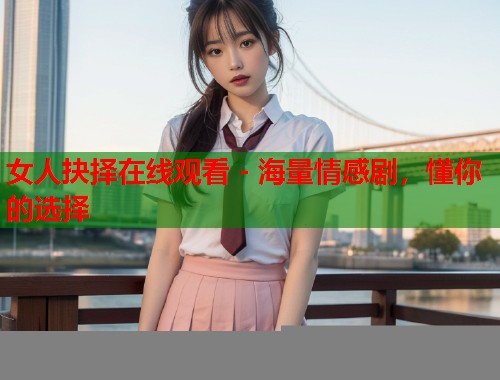 女人抉择在线观看 - 海量情感剧，懂你的选择
