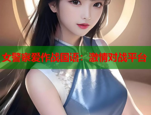 女警察爱作战国语：激情对战平台