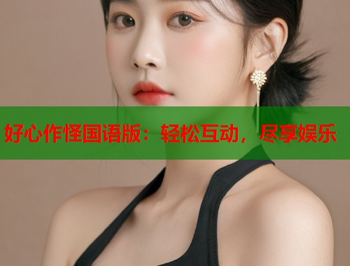 好心作怪国语版：轻松互动，尽享娱乐