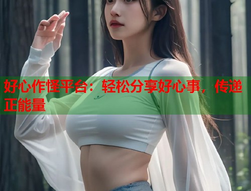 好心作怪平台：轻松分享好心事，传递正能量