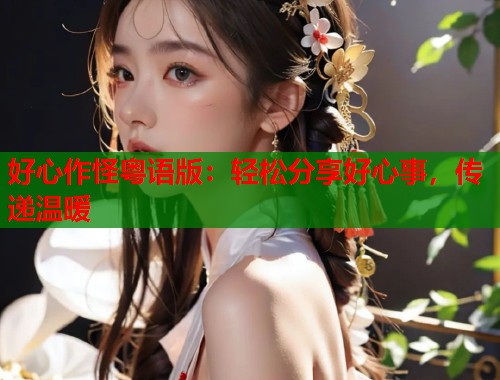 好心作怪粤语版：轻松分享好心事，传递温暖