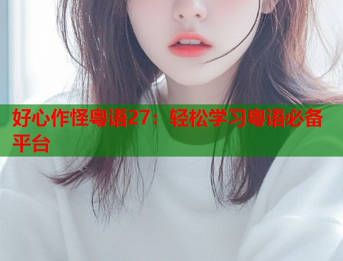 好心作怪粤语27：轻松学习粤语必备平台