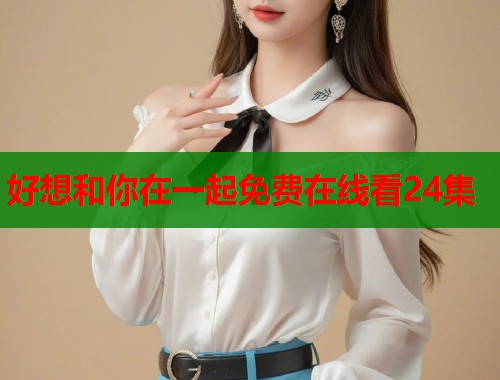 好想和你在一起免费在线看24集