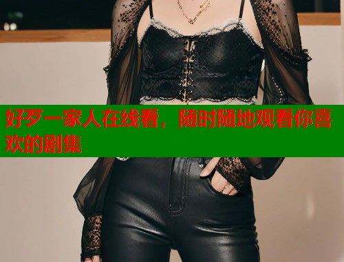 好歹一家人在线看，随时随地观看你喜欢的剧集