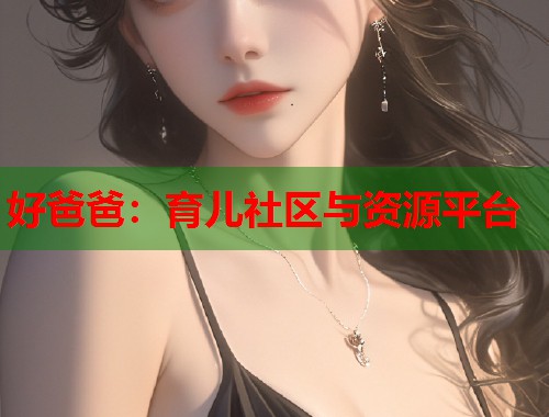 好爸爸：育儿社区与资源平台