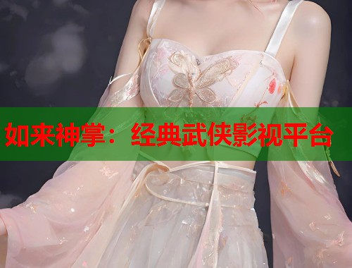 如来神掌：经典武侠影视平台