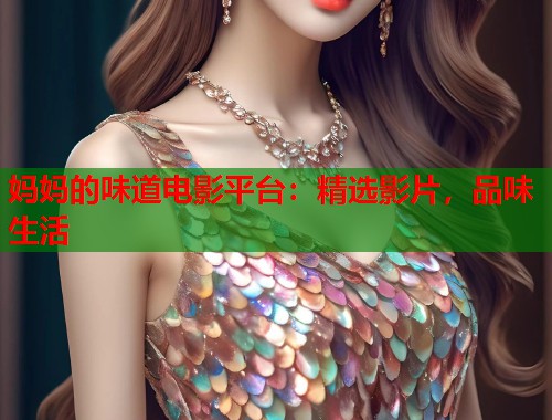 妈妈的味道电影平台：精选影片，品味生活