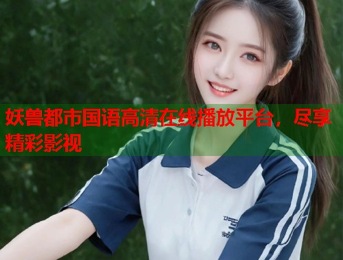 妖兽都市国语高清在线播放平台，尽享精彩影视