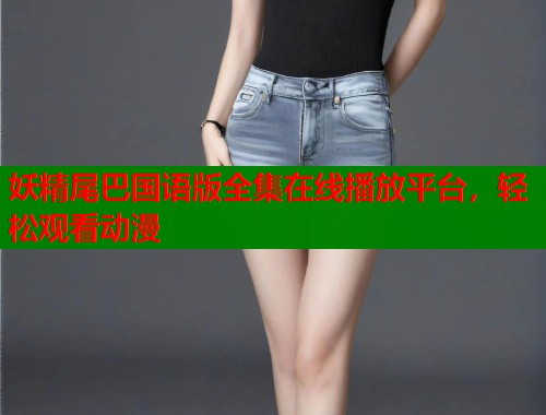 妖精尾巴国语版全集在线播放平台，轻松观看动漫