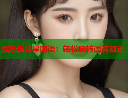 娱乐反斗星国语：轻松玩转语音互动