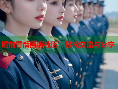 婚前昏后国语社区，轻松交流与分享