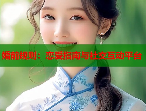 婚前规则：恋爱指南与社交互动平台