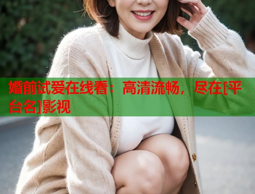 婚前试爱在线看：高清流畅，尽在[平台名]影视