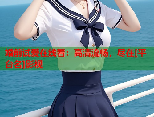 婚前试爱在线看：高清流畅，尽在[平台名]影视