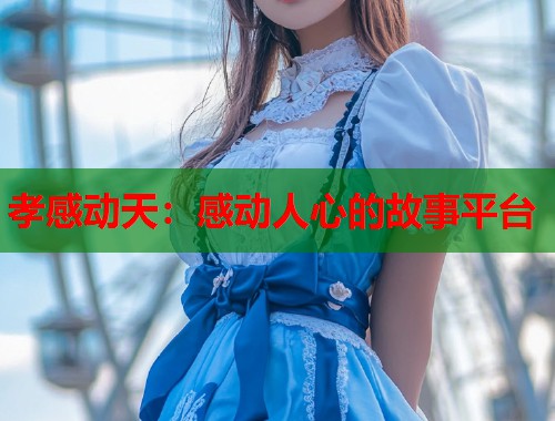 孝感动天：感动人心的故事平台