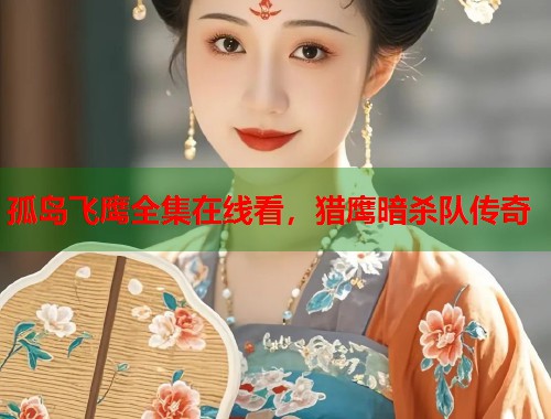 孤岛飞鹰全集在线看，猎鹰暗杀队传奇