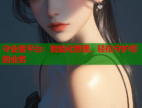 守业者平台：智能化管理，轻松守护您的业务