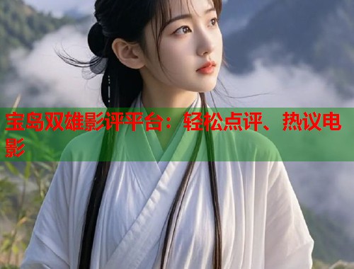 宝岛双雄影评平台：轻松点评、热议电影