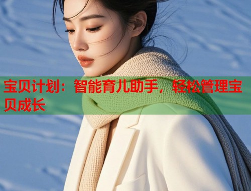 宝贝计划：智能育儿助手，轻松管理宝贝成长