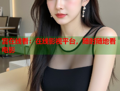 宫在线看：在线影视平台，随时随地看电影