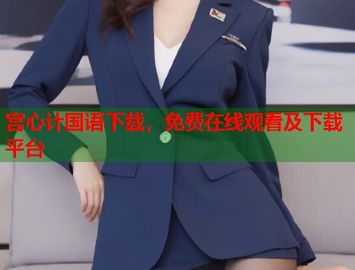宫心计国语下载，免费在线观看及下载平台