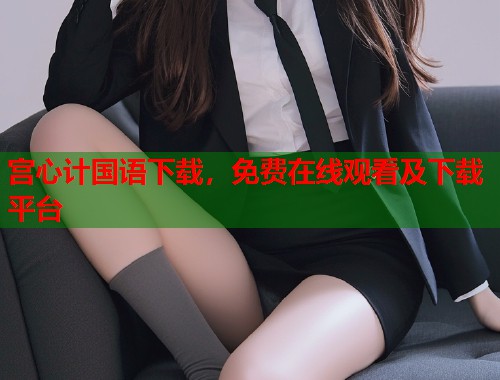 宫心计国语下载，免费在线观看及下载平台