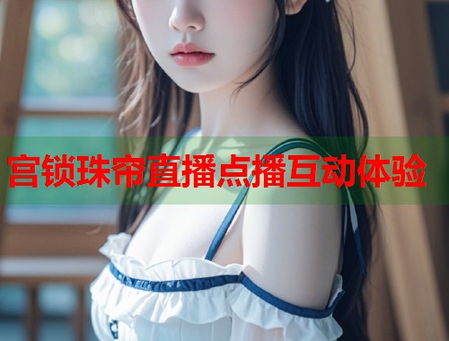 宫锁珠帘直播点播互动体验