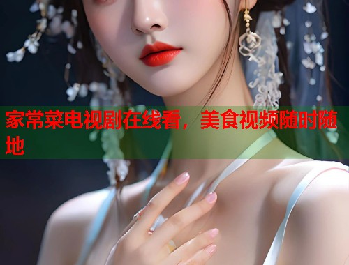 家常菜电视剧在线看，美食视频随时随地