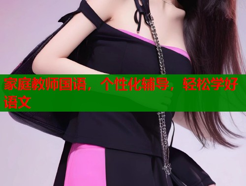 家庭教师国语，个性化辅导，轻松学好语文