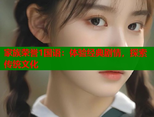 家族荣誉1国语：体验经典剧情，探索传统文化