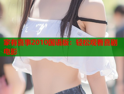 家有喜事2010国语版：轻松观看喜剧电影