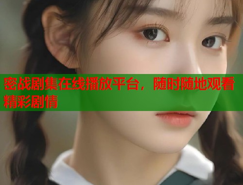 密战剧集在线播放平台，随时随地观看精彩剧情