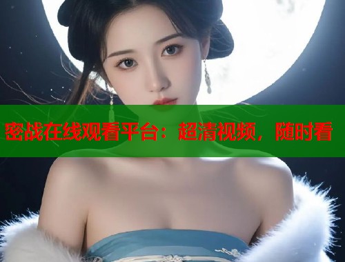 密战在线观看平台：超清视频，随时看