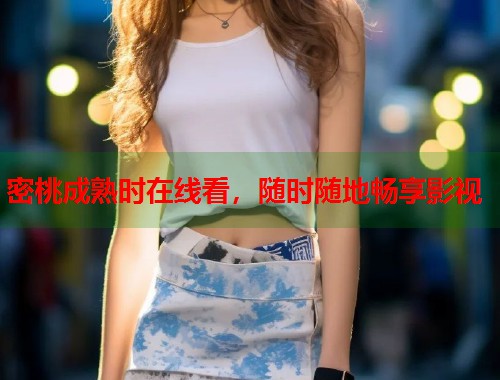 密桃成熟时在线看，随时随地畅享影视