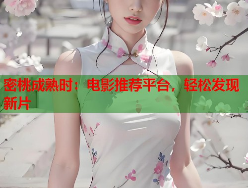 密桃成熟时：电影推荐平台，轻松发现新片