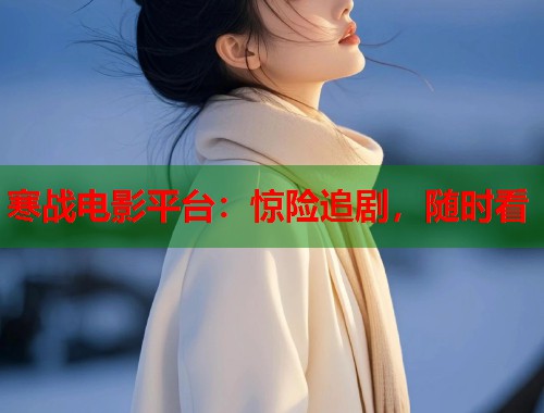 寒战电影平台：惊险追剧，随时看