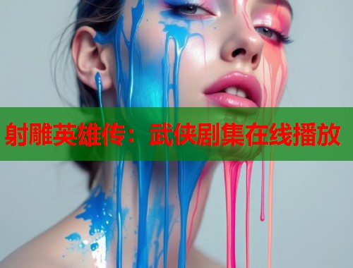 射雕英雄传：武侠剧集在线播放