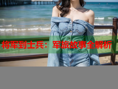 将军到士兵：军旅故事全解析