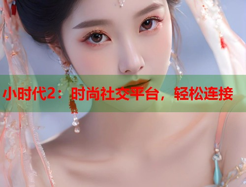 小时代2：时尚社交平台，轻松连接