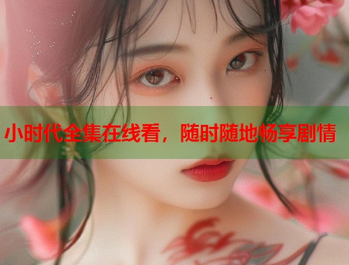 小时代全集在线看，随时随地畅享剧情