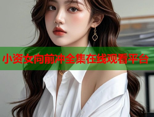小资女向前冲全集在线观看平台