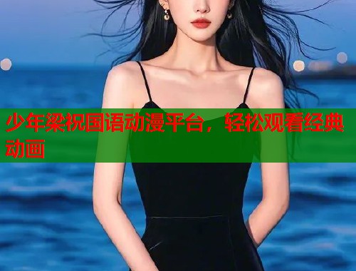 少年梁祝国语动漫平台，轻松观看经典动画