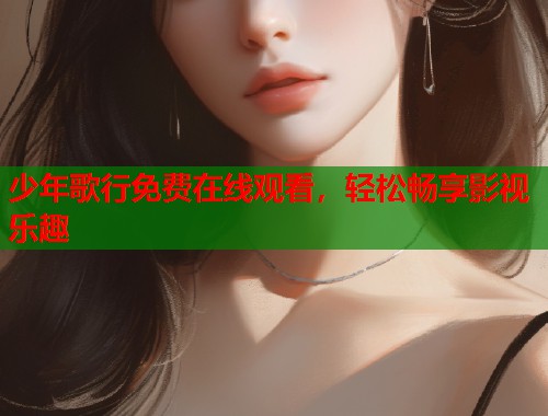 少年歌行免费在线观看，轻松畅享影视乐趣