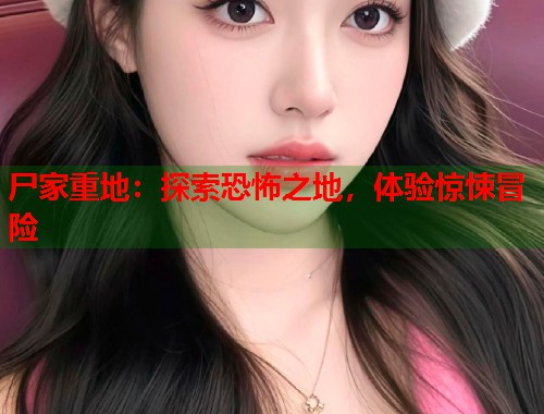 尸家重地：探索恐怖之地，体验惊悚冒险