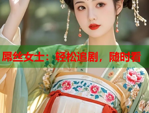 屌丝女士：轻松追剧，随时看