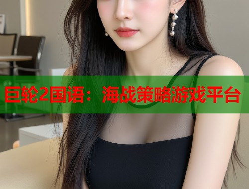 巨轮2国语：海战策略游戏平台