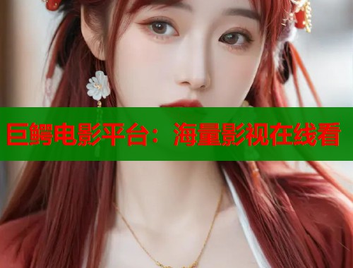 巨鳄电影平台：海量影视在线看