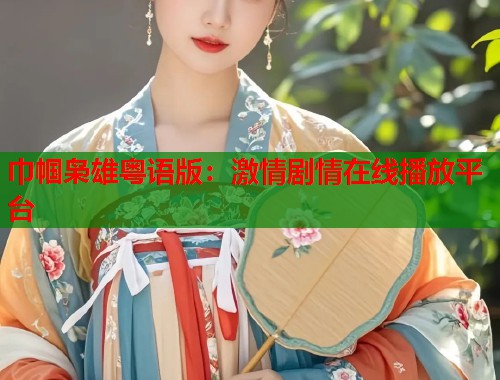 巾帼枭雄粤语版：激情剧情在线播放平台
